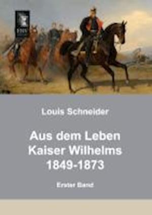 Aus dem Leben Kaiser Wilhelms 1849-1873