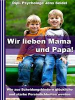 Wir lieben Papa und Mama! - Wie aus Scheidungskindern glückliche und starke Persönlichkeiten werden