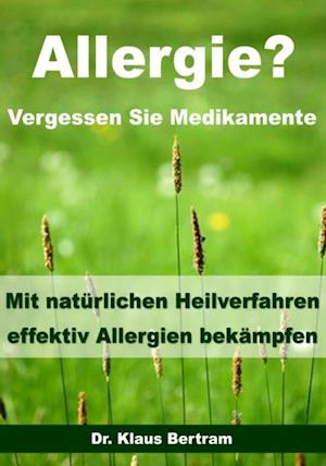 Allergie? Vergessen Sie Medikamente - Mit natürlichen Heilverfahren effektiv Allergien bekämpfen