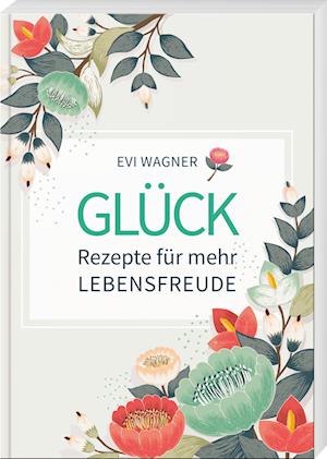 Glück - Rezepte für mehr Lebensfreude