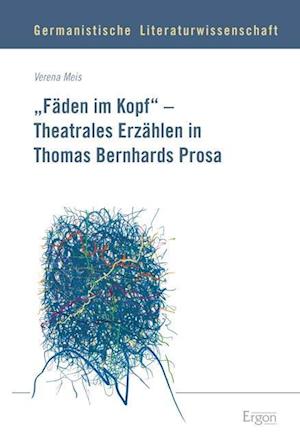 Faden Im Kopf' - Theatrales Erzahlen in Thomas Bernhards Prosa