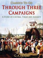 Through Three Campaigns / A Story of Chitral, Tirah and Ashanti