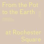 From the Pot to the Earth at Rochester Square