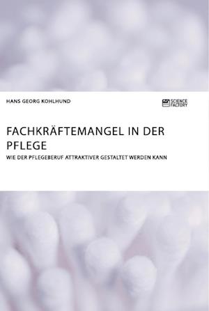 Fachkräftemangel in der Pflege. Wie der Pflegeberuf attraktiver gestaltet werden kann