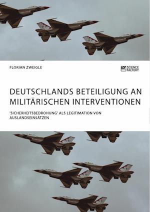 Deutschlands Beteiligung an militärischen Interventionen. 'Sicherheitsbedrohung' als Legitimation von Auslandseinsätzen