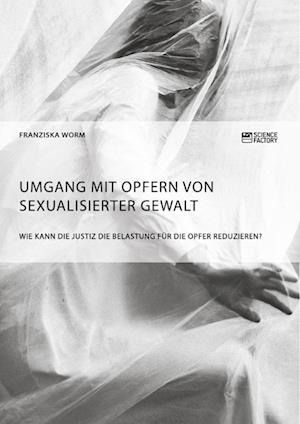 Umgang Mit Opfern Von Sexualisierter Gewalt. Wie Kann Die Justiz Die Belastung Für Die Opfer Reduzieren?