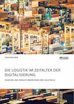 Die Logistik im Zeitalter der Digitalisierung. Chancen und Herausforderungen der Logistik 4.0