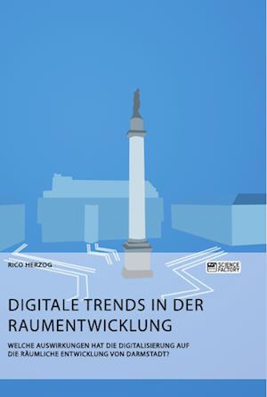 Digitale Trends in der Raumentwicklung. Welche Auswirkungen hat die Digitalisierung auf die räumliche Entwicklung von Darmstadt?