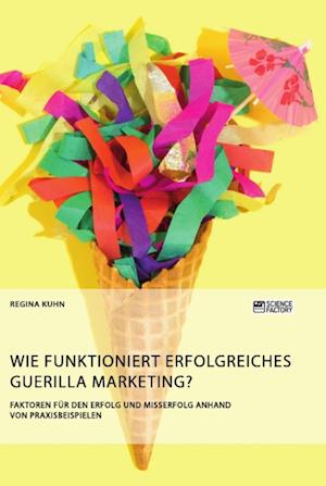 Wie funktioniert erfolgreiches Guerilla Marketing? Faktoren für den Erfolg und Misserfolg anhand von Praxisbeispielen