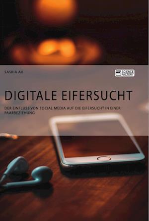 Digitale Eifersucht. Der Einfluss von Social Media auf die Eifersucht in einer Paarbeziehung