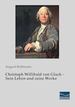 Christoph Willibald von Gluck - Sein Leben und seine Werke