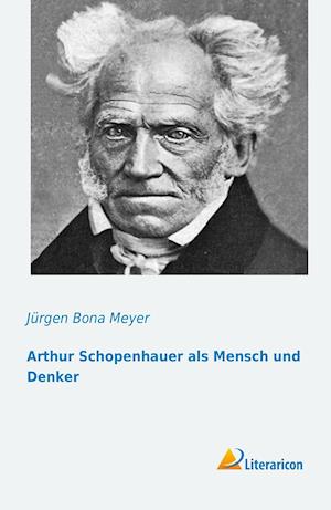 Arthur Schopenhauer als Mensch und Denker