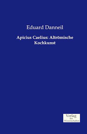 Apicius Caelius: Altrömische Kochkunst