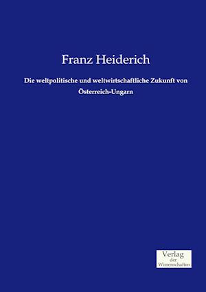 Die Weltpolitische Und Weltwirtschaftliche Zukunft Von Österreich-Ungarn