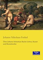 Über Johann Sebastian Bachs Leben, Kunst Und Kunstwerke