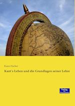 Kant´s Leben Und Die Grundlagen Seiner Lehre