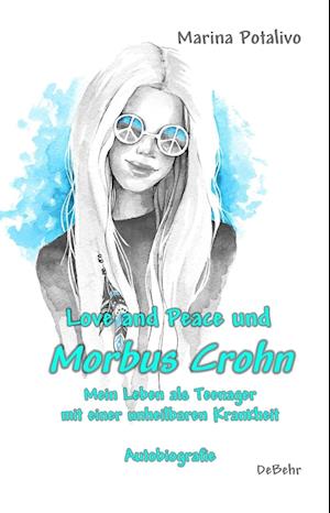 Love and Peace und Morbus Crohn - Mein Leben als Teenager mit einer unheilbaren Krankheit - Autobiografie