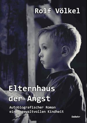 Elternhaus der Angst - Autobiografischer Roman einer gewaltvollen Kindheit