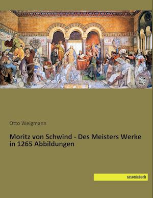 Moritz von Schwind - Des Meisters Werke in 1265 Abbildungen