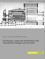 Die Bauten, sowie die technischen und industriellen Anlagen von Dresden