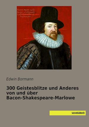 300 Geistesblitze und Anderes von und über Bacon-Shakespeare-Marlowe