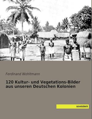 120 Kultur- und Vegetations-Bilder aus unseren Deutschen Kolonien