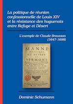 La politique de réunion confessionnelle de Louis XIV et la résistance des huguenots entre Refuge et Désert