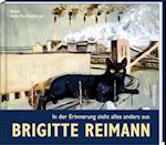 Brigitte Reimann - In der Erinnerung sieht alles anders aus