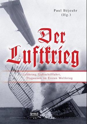 Der Luftkrieg: Luftkrieg, Luftschifffahrt, Flugwesen im Ersten Weltkrieg