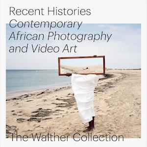 Recent Histories. Contemporary African Photography and Video Art