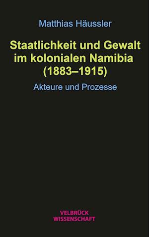 Staatlichkeit und Gewalt im kolonialen Namibia (1883-1915)