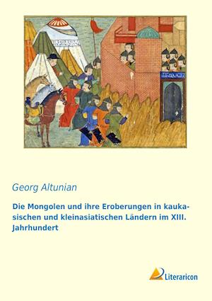 Die Mongolen und ihre Eroberungen in kaukasischen und kleinasiatischen Ländern im XIII. Jahrhundert