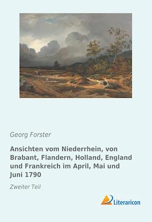Ansichten vom Niederrhein, von Brabant, Flandern, Holland, England und Frankreich im April, Mai und Juni 1790