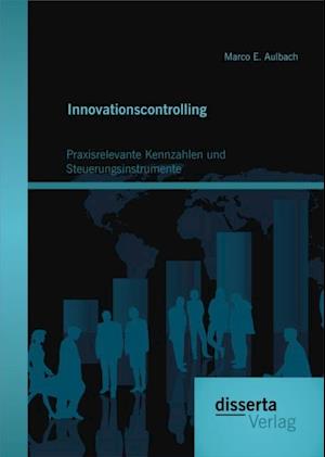 Innovationscontrolling: Praxisrelevante Kennzahlen und Steuerungsinstrumente