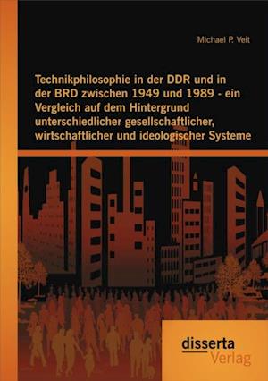 Technikphilosophie in der DDR und in der BRD zwischen 1949 und 1989 - ein Vergleich auf dem Hintergrund unterschiedlicher gesellschaftlicher, wirtschaftlicher und ideologischer Systeme