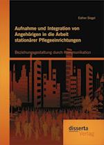 Aufnahme und Integration von Angehorigen in die Arbeit stationarer Pflegeeinrichtungen: Beziehungsgestaltung durch Kommunikation