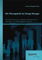 Die Fuhrungskraft als Change Manager: Die Entwicklung des mittleren Managements zu Gestaltern von Veranderungsprozessen