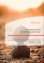 Therapeutisierung der Erziehungsberatung? Verortung und Auftrag der Erziehungsberatung im Kontext einer sozialpadagogisch-orientierten Kinder- und Jugendhilfe - eine qualitative Studie