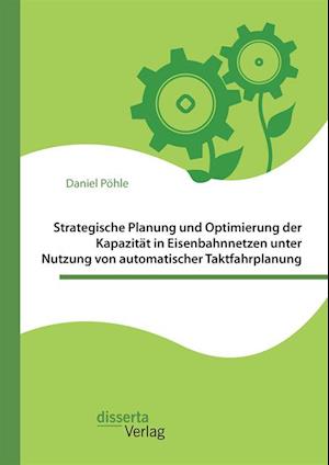 Strategische Planung und Optimierung der Kapazitat in Eisenbahnnetzen unter Nutzung von automatischer Taktfahrplanung