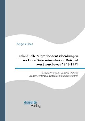 Individuelle Migrationsentscheidungen Und Ihre Determinanten Am Beispiel Von Swerdlowsk 1945-1991. Soziale Netzwerke Und Ihre Wirkung VOR Dem Hintergr