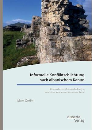 Informelle Konfliktschlichtung nach albanischem Kanun. Eine rechtsvergleichende Analyse zum alten Kanun und modernen Recht