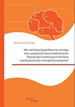 Wie viel Sprachspieltheorie vertragt eine systemisch-konstruktivistische Theorie der Erziehung im Kontext sozialisatorischer Interaktionssysteme?