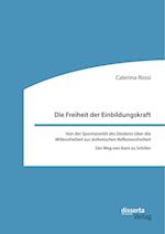 Die Freiheit der Einbildungskraft. Von der ,Spontaneität des Denkens' über die ,Willensfreiheit' zur ,ästhetischen Reflexionsfreiheit'