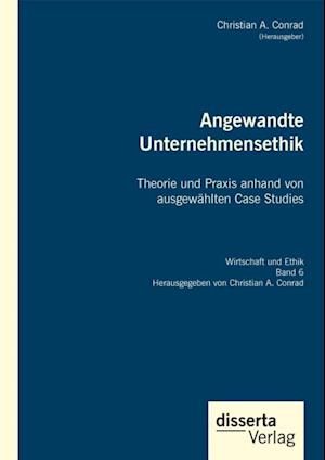 Angewandte Unternehmensethik. Theorie und Praxis anhand von ausgewahlten Case Studies