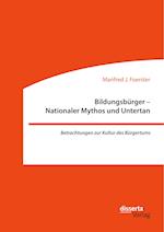 Bildungsbürger - Nationaler Mythos und Untertan: Betrachtungen zur Kultur des Bürgertums