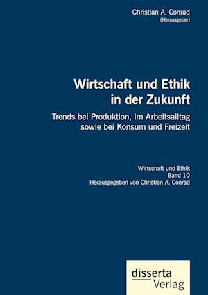 Wirtschaft und Ethik in der Zukunft. Trends bei Produktion, im Arbeitsalltag sowie bei Konsum und Freizeit