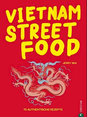 Vietnam Streetfood - 70 authentische Streetfood-Rezepte mit dem Besten, was Vietnam zu bieten hat