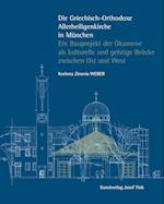 Die Griechisch-Orthodoxe Allerheiligenkirche in München - Ein Bauprojekt der Ökumene als kulturelle und geistige Brücke zwischen Ost und West