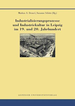 Industrialisierungsprozesse und Industriekultur in Leipzig im 19. und 20. Jahrhundert