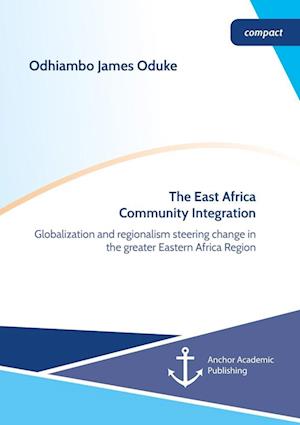 The East Africa Community Integration. Globalization and regionalism steering change in the greater Eastern Africa Region